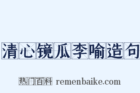 清心镜瓜李喻造句是什么意思的图片